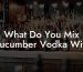 What Do You Mix Cucumber Vodka With