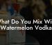What Do You Mix With Watermelon Vodka