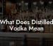 What Does Distilled Vodka Mean