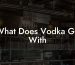 What Does Vodka Go With