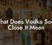 What Does Vodka Soda Close It Mean