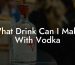 What Drink Can I Make With Vodka