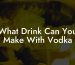 What Drink Can You Make With Vodka