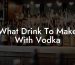 What Drink To Make With Vodka