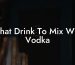 What Drink To Mix With Vodka