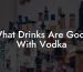 What Drinks Are Good With Vodka