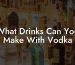 What Drinks Can You Make With Vodka