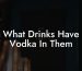 What Drinks Have Vodka In Them