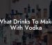 What Drinks To Make With Vodka