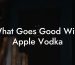 What Goes Good With Apple Vodka
