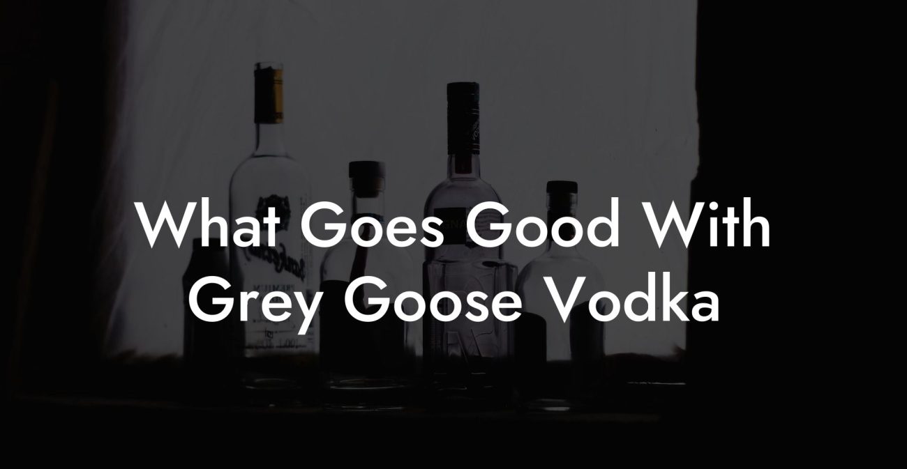 What Goes Good With Grey Goose Vodka