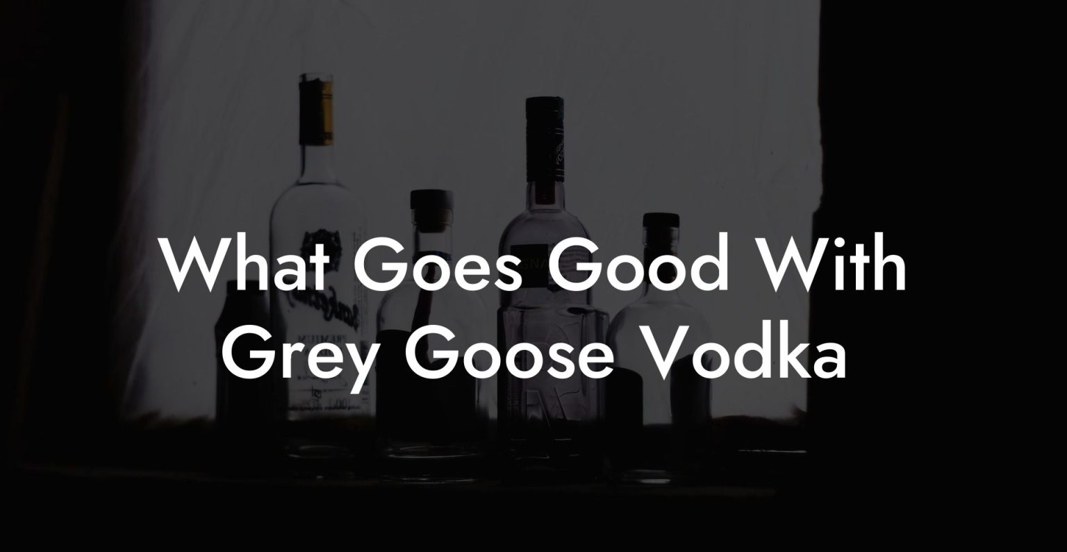 What Goes Good With Grey Goose Vodka Vodka Doctors