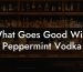 What Goes Good With Peppermint Vodka
