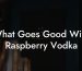 What Goes Good With Raspberry Vodka