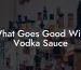 What Goes Good With Vodka Sauce