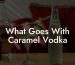What Goes With Caramel Vodka