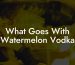 What Goes With Watermelon Vodka