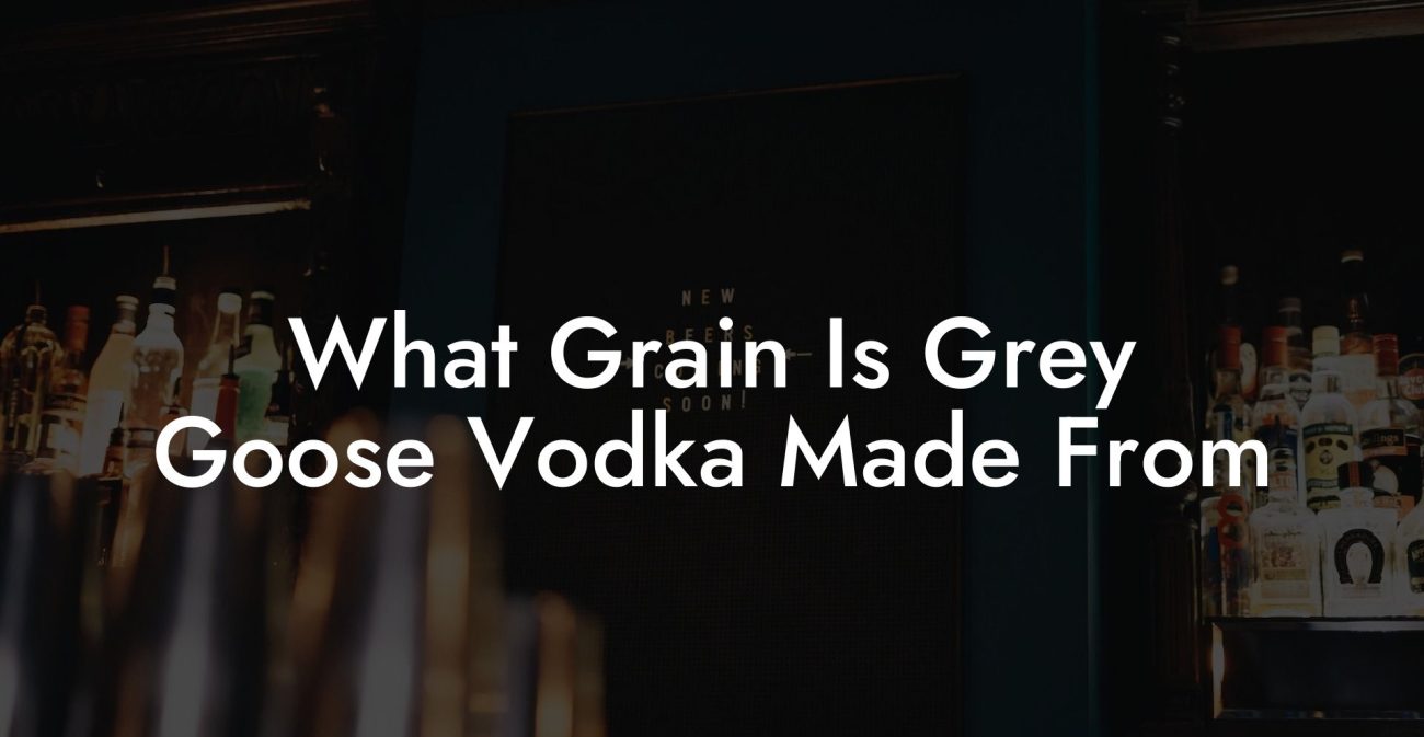 What Grain Is Grey Goose Vodka Made From