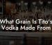 What Grain Is Tito's Vodka Made From