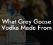 What Grey Goose Vodka Made From