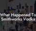 What Happened To Smithworks Vodka