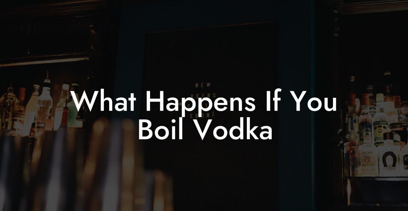 What Happens If You Boil Vodka