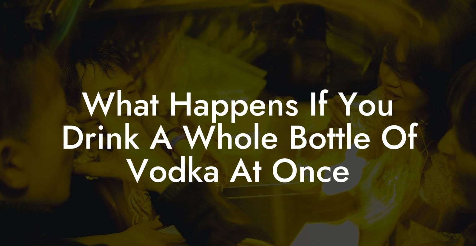 What Happens If You Drink A Whole Bottle Of Vodka At Once Vodka Doctors