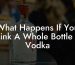 What Happens If You Drink A Whole Bottle Of Vodka