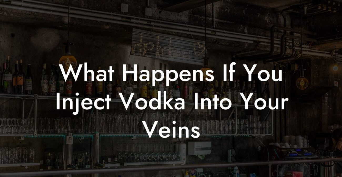 What Happens If You Inject Vodka Into Your Veins