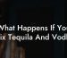 What Happens If You Mix Tequila And Vodka