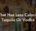 What Has Less Calories Tequila Or Vodka