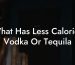 What Has Less Calories Vodka Or Tequila