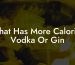 What Has More Calories Vodka Or Gin