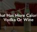 What Has More Calories Vodka Or Wine