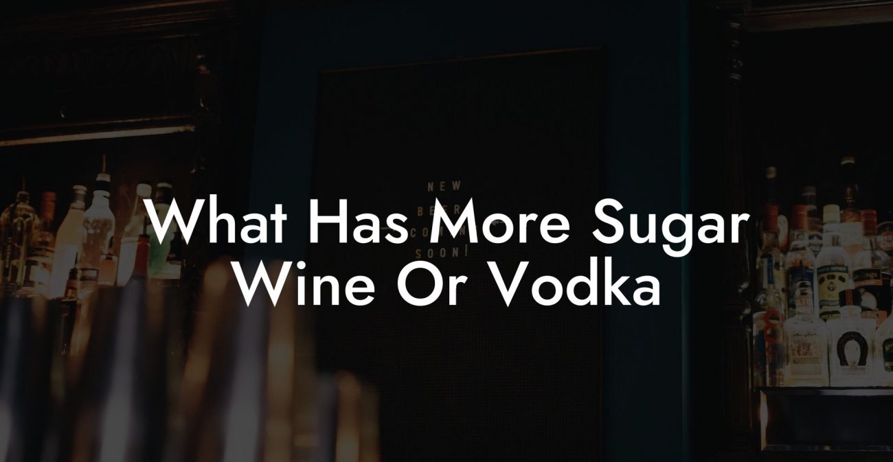 What Has More Sugar Wine Or Vodka