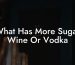 What Has More Sugar Wine Or Vodka