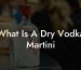 What Is A Dry Vodka Martini