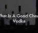 What Is A Good Cheap Vodka