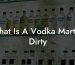 What Is A Vodka Martini Dirty