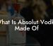 What Is Absolut Vodka Made Of
