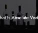What Is Absolute Vodka