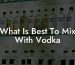 What Is Best To Mix With Vodka