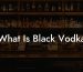 What Is Black Vodka