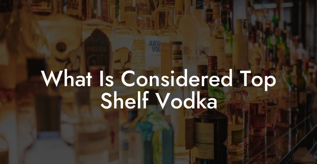 What Is Considered Top Shelf Vodka