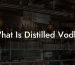 What Is Distilled Vodka