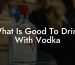What Is Good To Drink With Vodka
