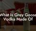 What Is Grey Goose Vodka Made Of