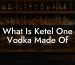 What Is Ketel One Vodka Made Of