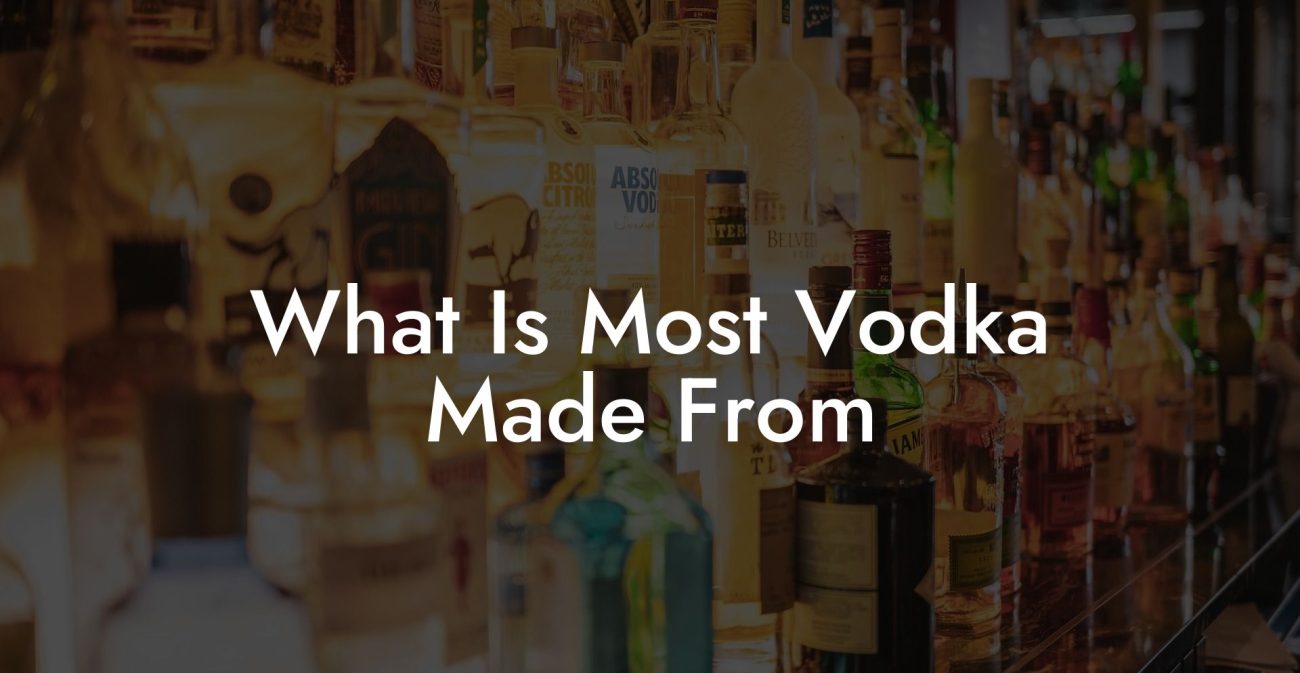 What Is Most Vodka Made From