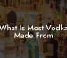 What Is Most Vodka Made From